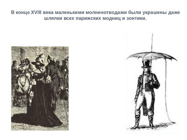 В конце XVIII века маленькими молниеотводами были украшены даже шляпки всех парижских модниц и зонтики