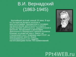 В.И. Вернадский (1863-1945) Крупнейший русский ученый XX века. В круг его интере