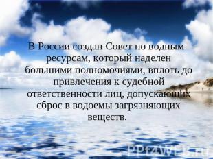 В России создан Совет по водным ресурсам, который наделен большими полномочиями,