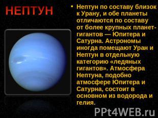 Нептун по составу близок к Урану, и обе планеты отличаются по составу от более к