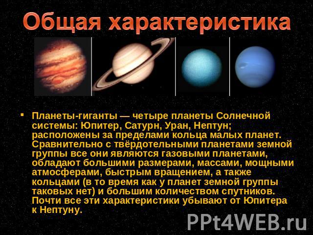 Общая характеристика Планеты-гиганты — четыре планеты Солнечной системы: Юпитер, Сатурн, Уран, Нептун; расположены за пределами кольца малых планет. Сравнительно с твёрдотельными планетами земной группы все они являются газовыми планетами, обладают …