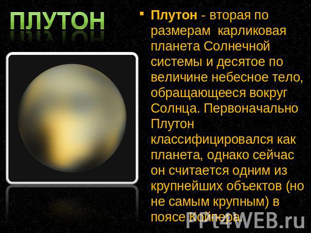 Плутон - вторая по размерам карликовая планета Солнечной системы и десятое по величине небесное тело, обращающееся вокруг Солнца. Первоначально Плутон классифицировался как планета, однако сейчас он считается одним из крупнейших объектов (но не самы…