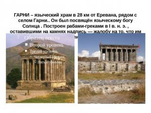 ГАРНИ – языческий храм в 28 км от Еревана, рядом с селом Гарни.. Он был посвящён