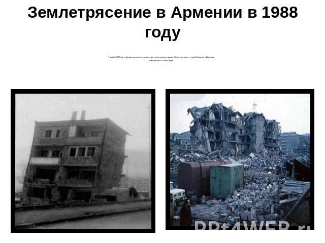 Землетрясение в Армении в 1988 году 7 декабря 1988 года в Армении произошло землетрясение, полностью разрушившее Спитак, частично — города Ленинакан и Кировакан. Погибли около 25 тысяч людей.