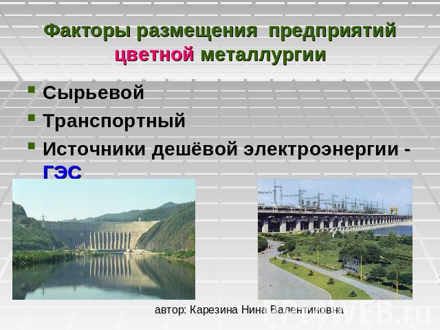 Факторы размещения предприятий цветной металлургии СырьевойТранспортныйИсточники дешёвой электроэнергии - ГЭС автор: Карезина Нина Валентиновна