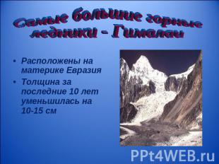 Самые большие горные ледники - Гималаи Расположены на материке Евразия Толщина з