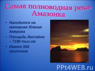 Самая полноводная река-Амазонка Находится на материке Южная АмерикаПлощадь бассе