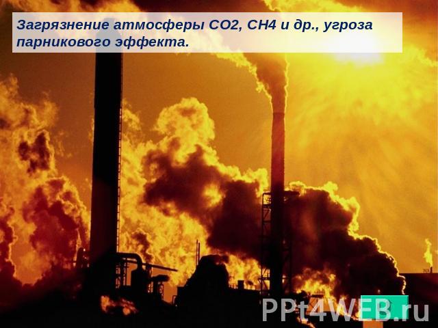Загрязнение атмосферы СО2, СН4 и др., угроза парникового эффекта.