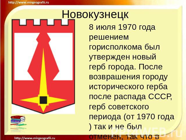 Новокузнецк 8 июля 1970 года решением горисполкома был утвержден новый герб города. После возврашения городу исторического герба после распада СССР, герб советского периода (от 1970 года) так и не был отменен, так что в настоящее время у города офиц…