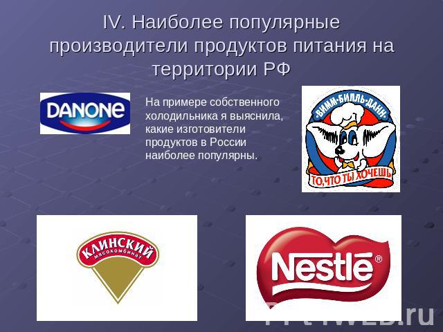 IV. Наиболее популярные производители продуктов питания на территории РФ На примере собственного холодильника я выяснила, какие изготовители продуктов в России наиболее популярны.