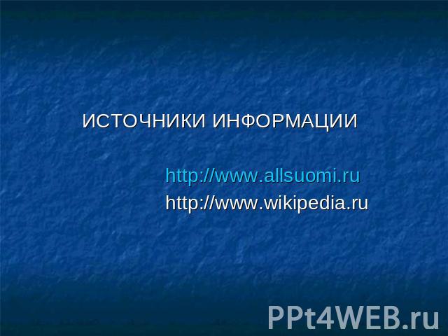 ИСТОЧНИКИ ИНФОРМАЦИИ http://www.allsuomi.ru http://www.wikipedia.ru