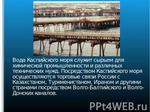 Вода Каспийского моря служит сырьем для химической промышленности и различных те