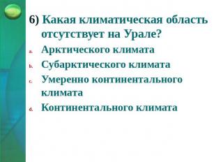 6) Какая климатическая область отсутствует на Урале? Арктического климатаСубаркт