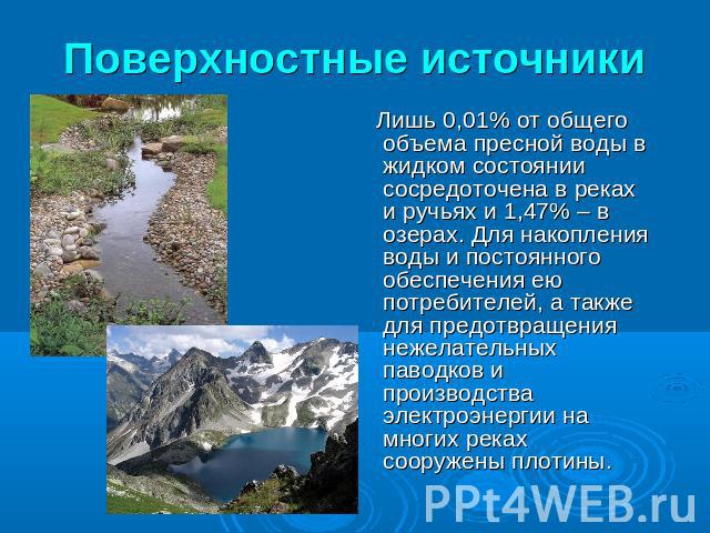Поверхностные источники Лишь 0,01% от общего объема пресной воды в жидком состоянии сосредоточена в реках и ручьях и 1,47% – в озерах. Для накопления воды и постоянного обеспечения ею потребителей, а также для предотвращения нежелательных паводков и…