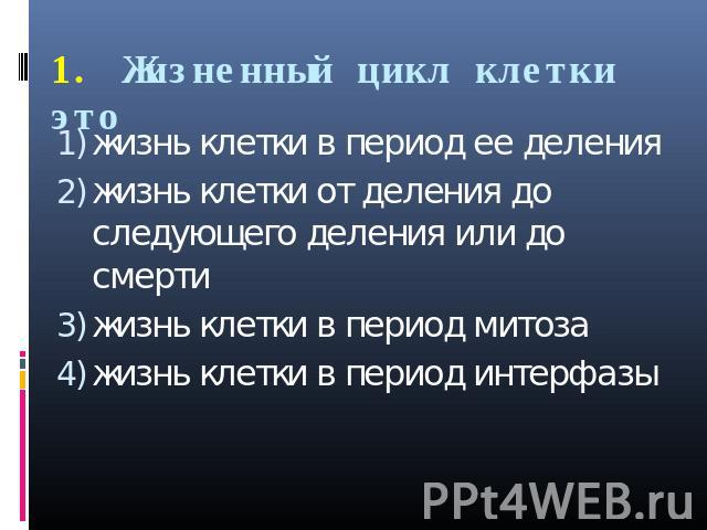 1. Жизненный цикл клетки это жизнь клетки в период ее деленияжизнь клетки от деления до следующего деления или до смертижизнь клетки в период митозажизнь клетки в период интерфазы