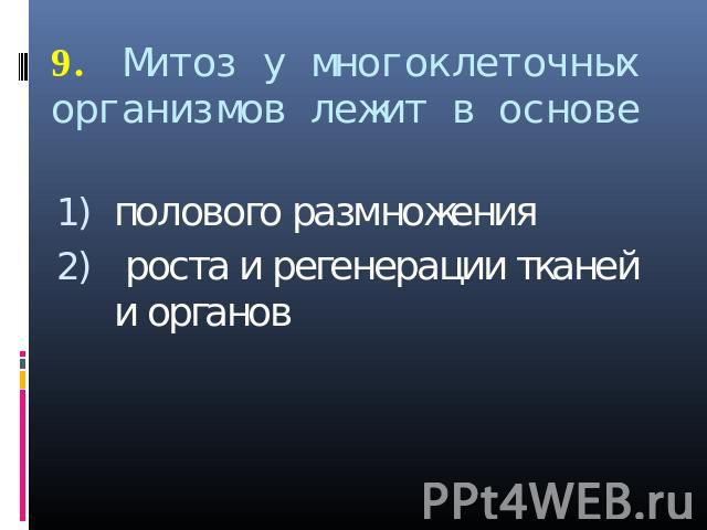 9. Митоз у многоклеточных организмов лежит в основе полового размножения роста и регенерации тканей и органов