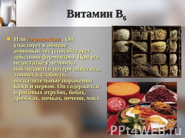 Витамин В6 Или пиридоксин . Он участвует в обмене аминокислот (способствует действию ферментов). При его недостатке у человека наблюдаются потеря аппетита, тошнота, слабость, воспалительные поражения кожи и нервов. Он содержится в рисовых отрубях, б…