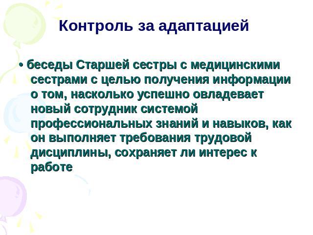 Контроль за адаптацией• беседы Старшей сестры с медицинскими сестрами с целью получения информации о том, насколько успешно овладевает новый сотрудник системой профессиональных знаний и навыков, как он выполняет требования трудовой дисциплины, сохра…