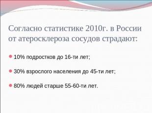 Согласно статистике 2010г. в России от атеросклероза сосудов страдают: 10% подро