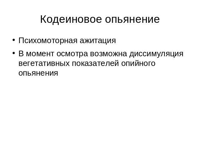 Кодеиновое опьянение Психомоторная ажитацияВ момент осмотра возможна диссимуляция вегетативных показателей опийного опьянения