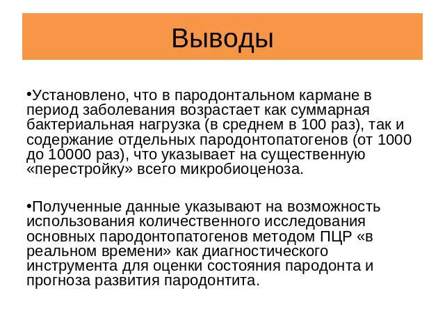 Выводы Установлено, что в пародонтальном кармане в период заболевания возрастает как суммарная бактериальная нагрузка (в среднем в 100 раз), так и содержание отдельных пародонтопатогенов (от 1000 до 10000 раз), что указывает на существенную «перестр…