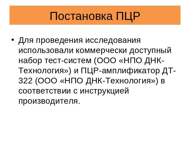 Постановка ПЦР Для проведения исследования использовали коммерчески доступный набор тест-систем (ООО «НПО ДНК-Технология») и ПЦР-амплификатор ДТ-322 (ООО «НПО ДНК-Технология») в соответствии с инструкцией производителя.