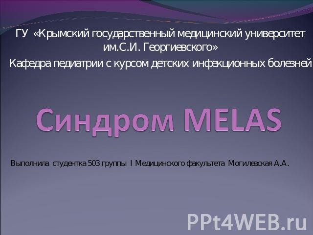 ГУ «Крымский государственный медицинский университет им.С.И. Георгиевского»Кафедра педиатрии с курсом детских инфекционных болезней Синдром MELAS Выполнила студентка 503 группы I Медицинского факультета Могилевская А.А.