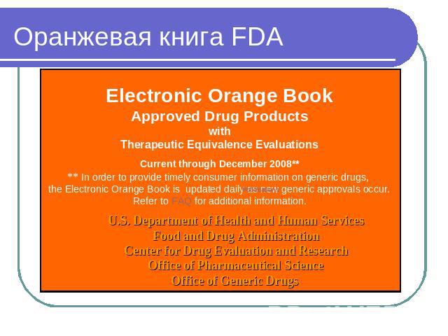 Оранжевая книга FDA Electronic Orange BookApproved Drug ProductswithTherapeutic Equivalence EvaluationsCurrent through December 2008**** In order to provide timely consumer information on generic drugs, the Electronic Orange Book is  updated daily a…