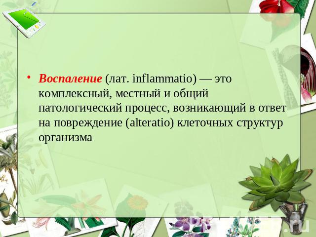 Воспаление (лат. inflammatio) — это комплексный, местный и общий патологический процесс, возникающий в ответ на повреждение (alteratio) клеточных структур организма