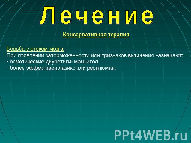 Лечение Консервативная терапия Борьба с отеком мозга. При появлении заторможенности или признаков вклинения назначают: осмотические диуретики- маннитол более эффективен лазикс или реоглюман.