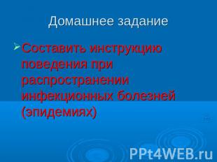 Домашнее задание Составить инструкцию поведения при распространении инфекционных