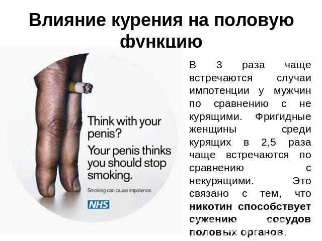 Влияние курения на половую функцию В 3 раза чаще встречаются случаи импотенции у мужчин по сравнению с не курящими. Фригидные женщины среди курящих в 2,5 раза чаще встречаются по сравнению с некурящими. Это связано с тем, что никотин способствует су…