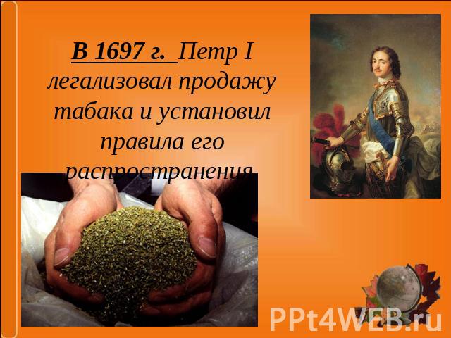 В 1697 г. Петр I легализовал продажу табака и установил правила его распространения.