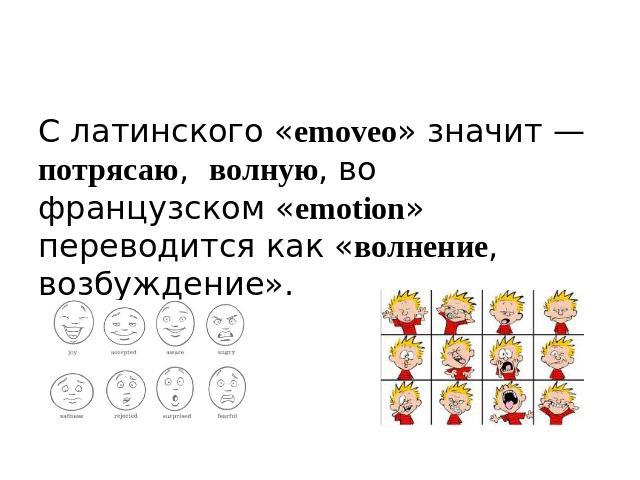 С латинского «emoveo» значит — потрясаю, волную, во французском «emotion» переводится как «волнение, возбуждение».