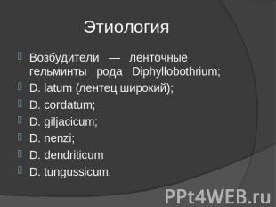 Этиология Возбудители — ленточные гельминты рода Diphyllobothrium;D. latum (лент
