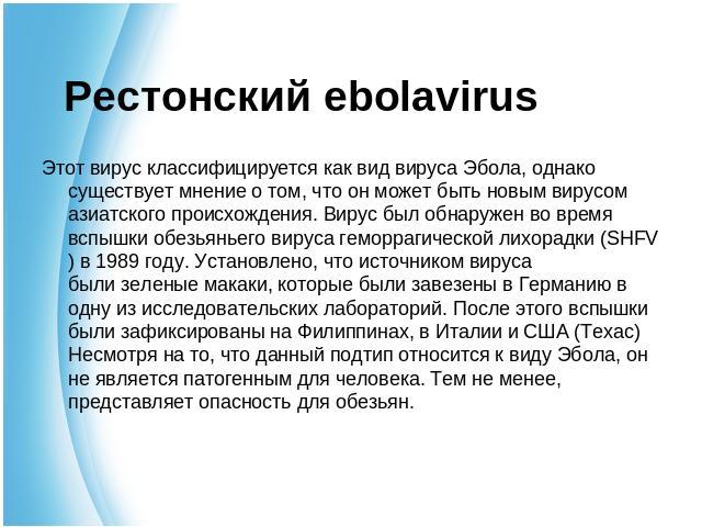 Рестонский ebolavirus Этот вирус классифицируется как вид вируса Эбола, однако существует мнение о том, что он может быть новым вирусом азиатского происхождения. Вирус был обнаружен во время вспышки обезьяньего вируса геморрагической лихорадки (SHFV…