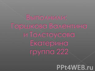 Выполнили: Горшкова Валентина и Толстоусова Екатеринагруппа 222