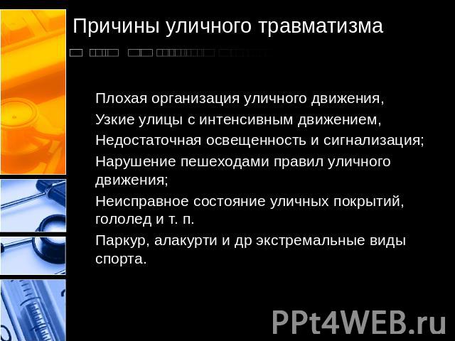 Плохая организация уличного движения,Узкие улицы с интенсивным движением,Недостаточная освещенность и сигнализация;Нарушение пешеходами правил уличного движения;Неисправное состояние уличных покрытий, гололед и т. п.Паркур, алакурти и др экстремальн…