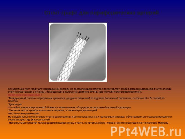 Стент-графт для периферических артерий Сосудистый стент-графт для подвздошной артерии на доставляющем катетере представляет собой самораскрывающийся нитиноловый стент (сплав никеля с титаном), помещенный в капсулу из двойного ePTFE (растянутый полит…