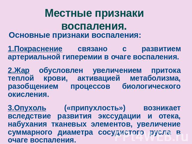 Местные признаки воспаления. Основные признаки воспаления:1.Покраснение связано с развитием артериальной гиперемии в очаге воспаления.2.Жар обусловлен увеличением притока теплой крови, активацией метаболизма, разобщением процессов биологического оки…