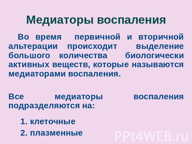 Медиаторы воспаления . Во время первичной и вторичной альтерации происходит выделение большого количества биологически активных веществ, которые называются медиаторами воспаления.Все медиаторы воспаления подразделяются на: 1. клеточные 2. плазменные