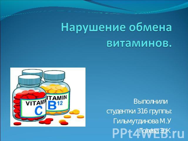 Нарушение обмена витаминов. Выполнили студентки 316 группы:Гильмутдинова М.УГолева Э.К