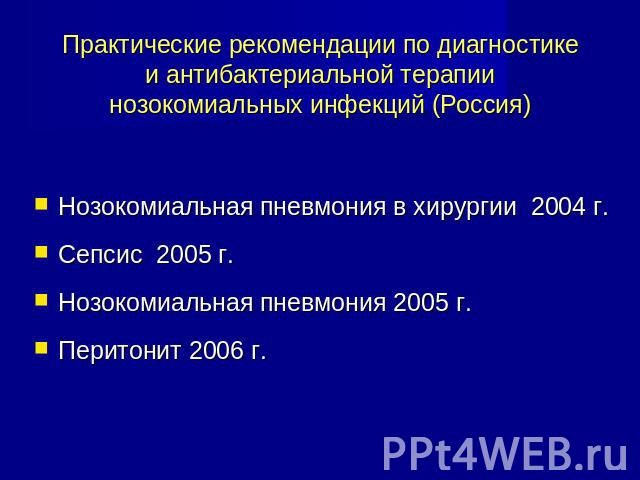 Практические рекомендации по диагностике и антибактериальной терапии нозокомиальных инфекций (Россия) Нозокомиальная пневмония в хирургии 2004 г.Сепсис 2005 г.Нозокомиальная пневмония 2005 г.Перитонит 2006 г.