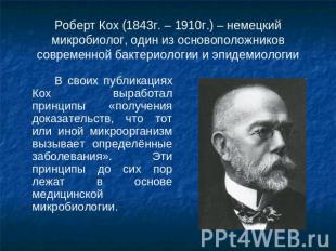 Роберт Кох (1843г. – 1910г.) – немецкий микробиолог, один из основоположников со