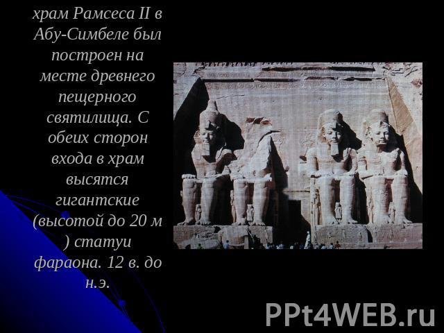 Древняя Нубия - Абу-Симбел. Колосс Рамсеса II. Скальный храм Рамсеса II в Абу-Симбеле был построен на месте древнего пещерного святилища. С обеих сторон входа в храм высятся гигантские (высотой до 20 м) статуи фараона. 12 в. до н.э.