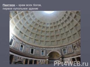 Пантеон – храм всех богов, первое купольное здание