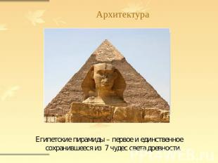 Архитектура Египетские пирамиды – первое и единственное сохранившееся из 7 чудес