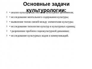 Основные задачи культурологии: • анализ культуры как системы культурных феномено