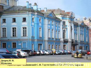 Дворец И. И. Шувалова Архитекторы: Чевакинский С. И. Год постройки:1753-1755 Сти
