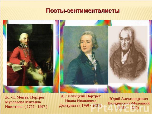 Поэты-сентименталисты Ж. -Л. Монъе. Портрет Муравьева Михаила Никитича ( 1757 - 1807 ) Д.Г.Левицкий Портрет Ивана Ивановича Дмитриева ( 1760 - 1837) Юрий Александрович Нелединский-Мелецкий (1752 – 1829)